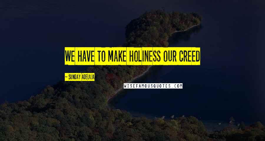 Sunday Adelaja Quotes: We have to make holiness our creed