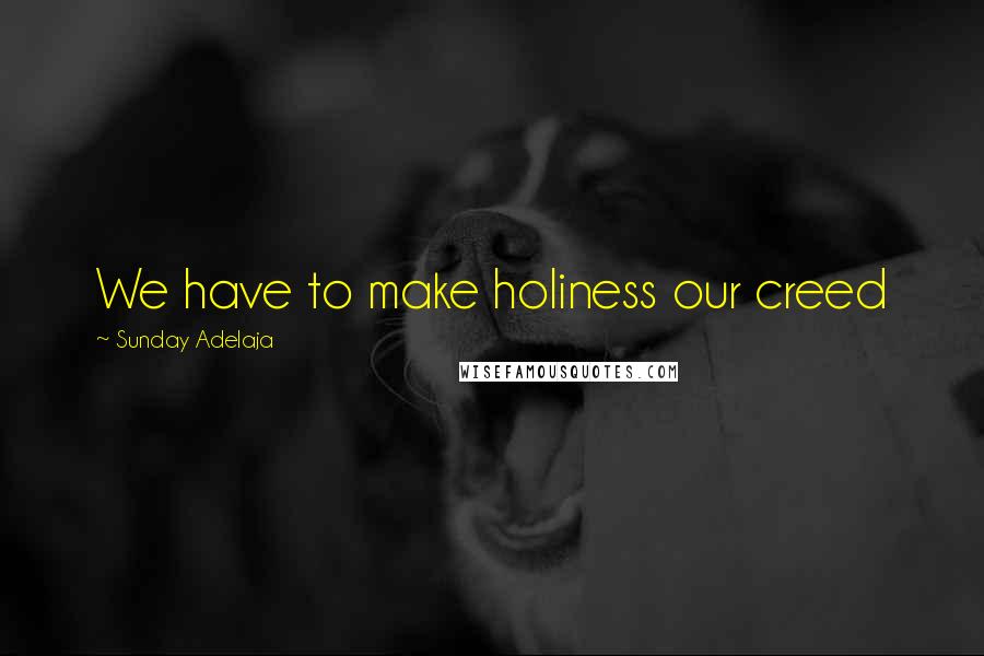 Sunday Adelaja Quotes: We have to make holiness our creed