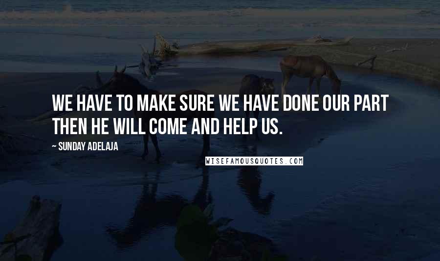 Sunday Adelaja Quotes: We have to make sure we have done our part then he will come and help us.