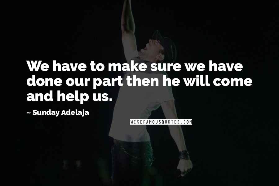 Sunday Adelaja Quotes: We have to make sure we have done our part then he will come and help us.