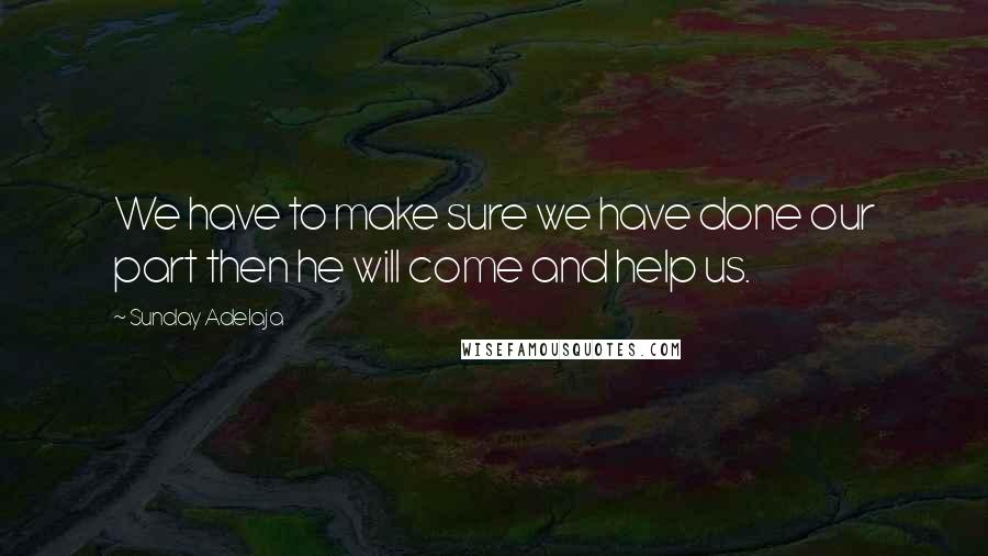 Sunday Adelaja Quotes: We have to make sure we have done our part then he will come and help us.