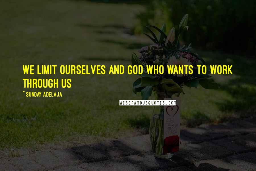 Sunday Adelaja Quotes: We limit ourselves and God who wants to work through us