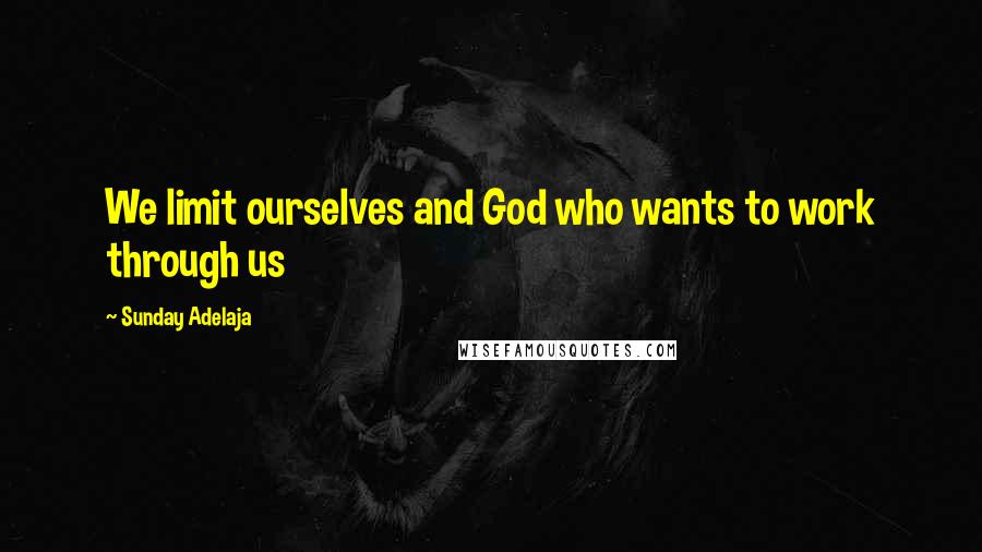 Sunday Adelaja Quotes: We limit ourselves and God who wants to work through us