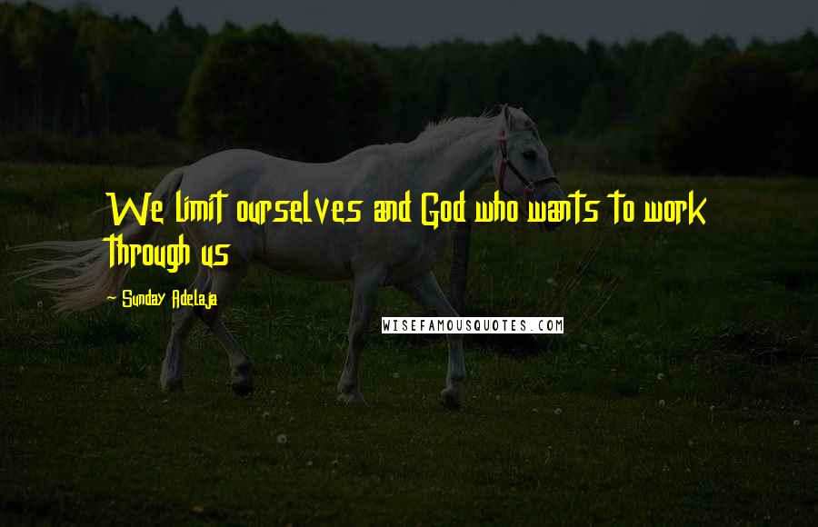 Sunday Adelaja Quotes: We limit ourselves and God who wants to work through us