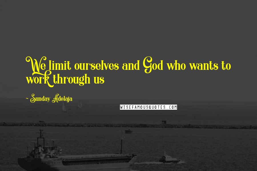 Sunday Adelaja Quotes: We limit ourselves and God who wants to work through us