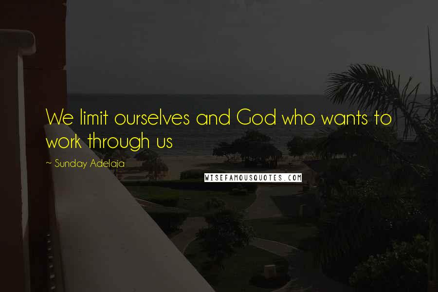 Sunday Adelaja Quotes: We limit ourselves and God who wants to work through us