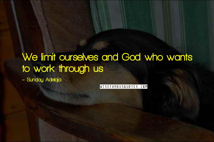 Sunday Adelaja Quotes: We limit ourselves and God who wants to work through us