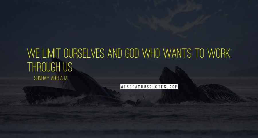 Sunday Adelaja Quotes: We limit ourselves and God who wants to work through us