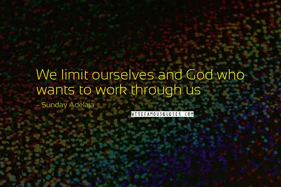 Sunday Adelaja Quotes: We limit ourselves and God who wants to work through us