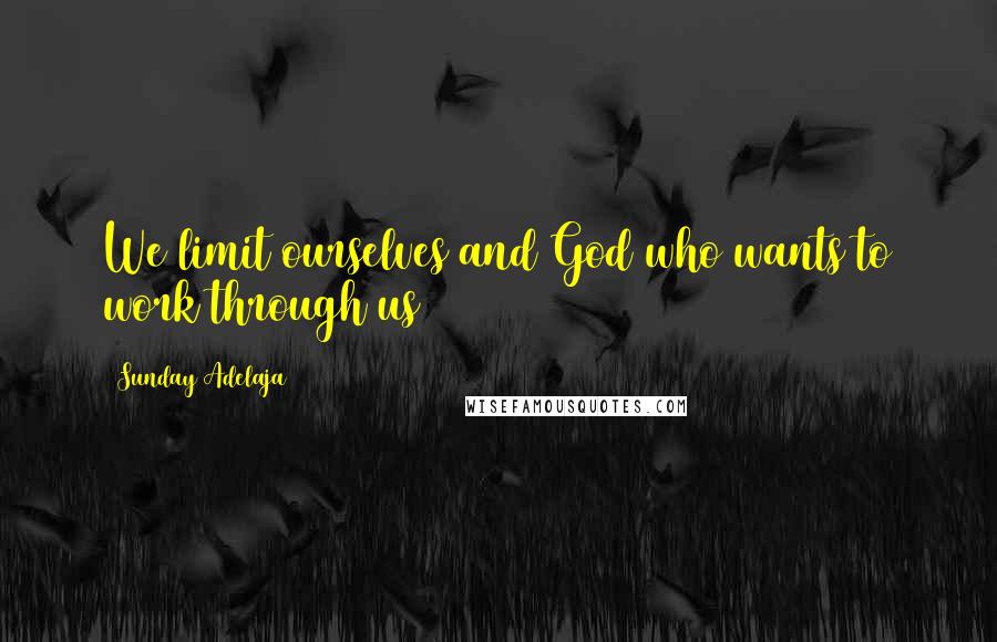 Sunday Adelaja Quotes: We limit ourselves and God who wants to work through us