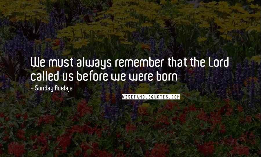 Sunday Adelaja Quotes: We must always remember that the Lord called us before we were born