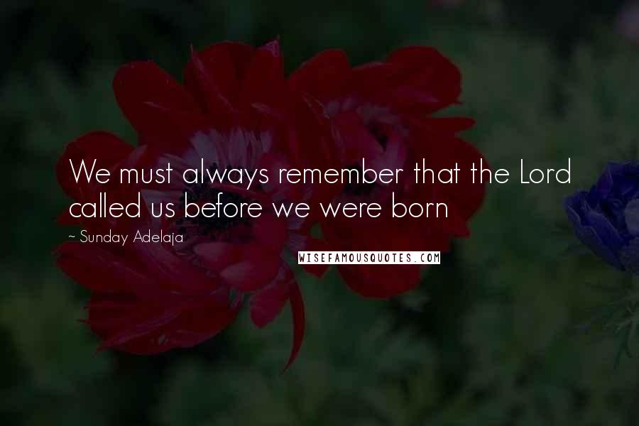 Sunday Adelaja Quotes: We must always remember that the Lord called us before we were born