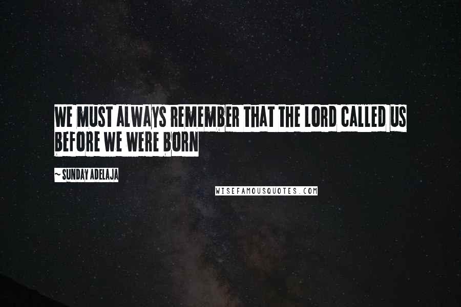 Sunday Adelaja Quotes: We must always remember that the Lord called us before we were born