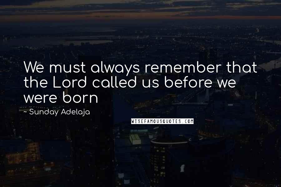 Sunday Adelaja Quotes: We must always remember that the Lord called us before we were born