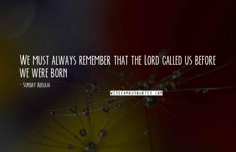 Sunday Adelaja Quotes: We must always remember that the Lord called us before we were born