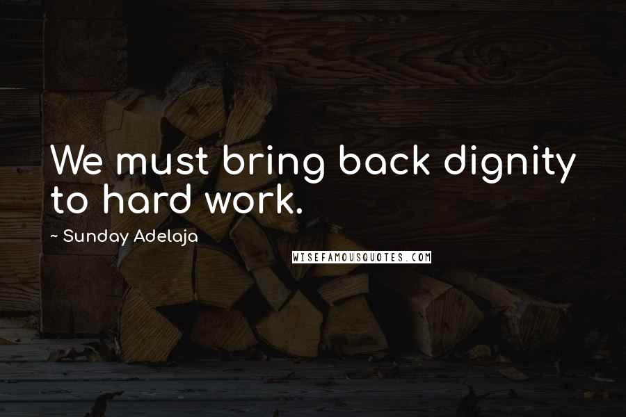 Sunday Adelaja Quotes: We must bring back dignity to hard work.