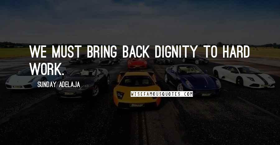 Sunday Adelaja Quotes: We must bring back dignity to hard work.