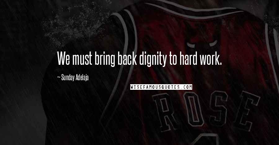 Sunday Adelaja Quotes: We must bring back dignity to hard work.