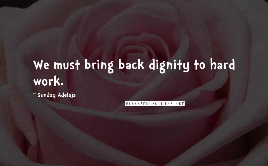 Sunday Adelaja Quotes: We must bring back dignity to hard work.