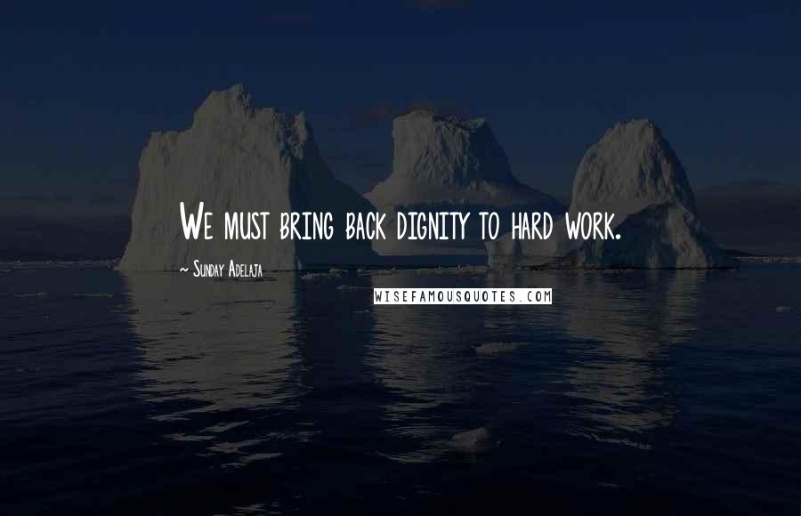 Sunday Adelaja Quotes: We must bring back dignity to hard work.
