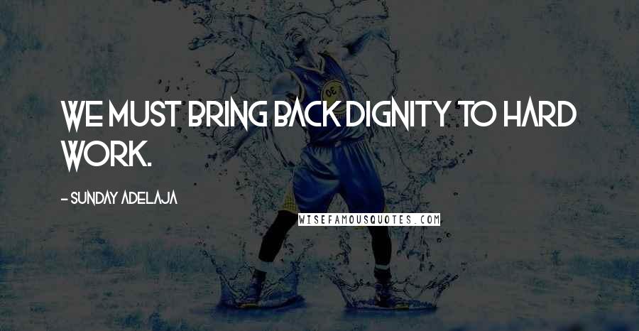 Sunday Adelaja Quotes: We must bring back dignity to hard work.