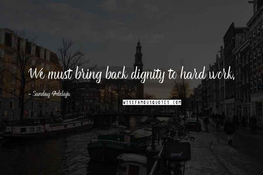 Sunday Adelaja Quotes: We must bring back dignity to hard work.