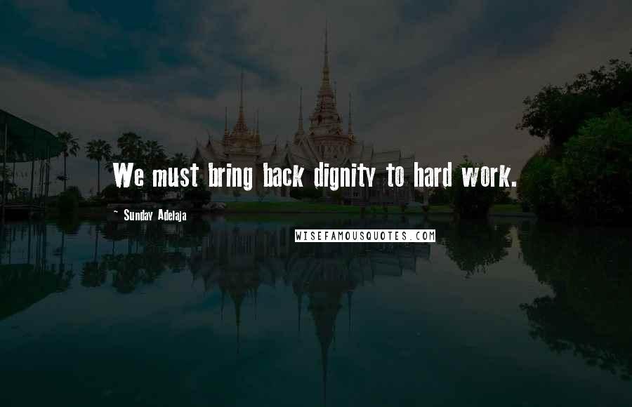 Sunday Adelaja Quotes: We must bring back dignity to hard work.