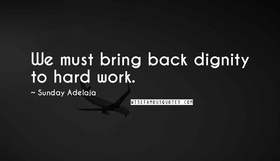 Sunday Adelaja Quotes: We must bring back dignity to hard work.