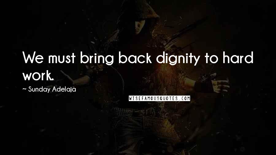 Sunday Adelaja Quotes: We must bring back dignity to hard work.