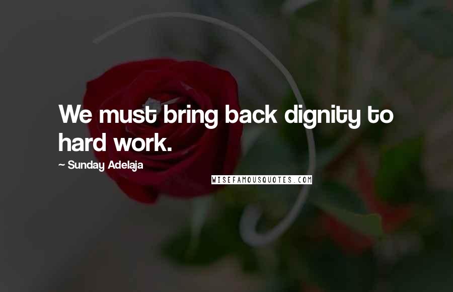 Sunday Adelaja Quotes: We must bring back dignity to hard work.