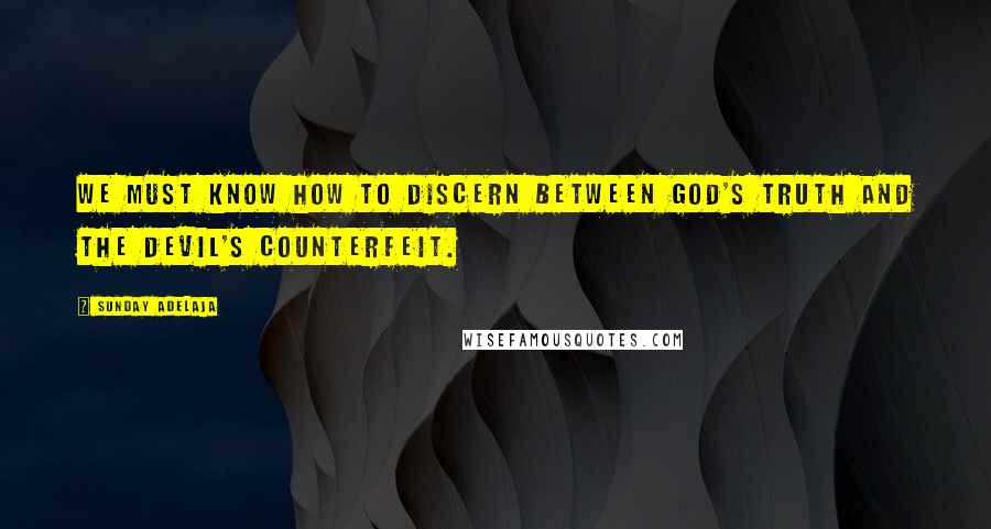 Sunday Adelaja Quotes: We must know how to discern between God's truth and the devil's counterfeit.