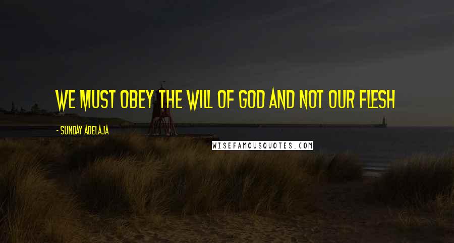 Sunday Adelaja Quotes: We must obey the will of God and not our flesh