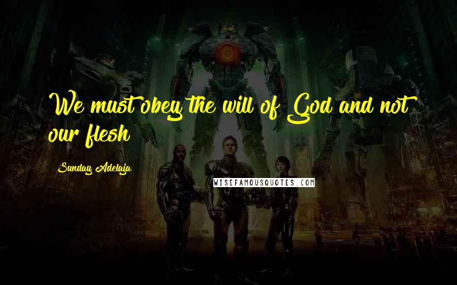 Sunday Adelaja Quotes: We must obey the will of God and not our flesh