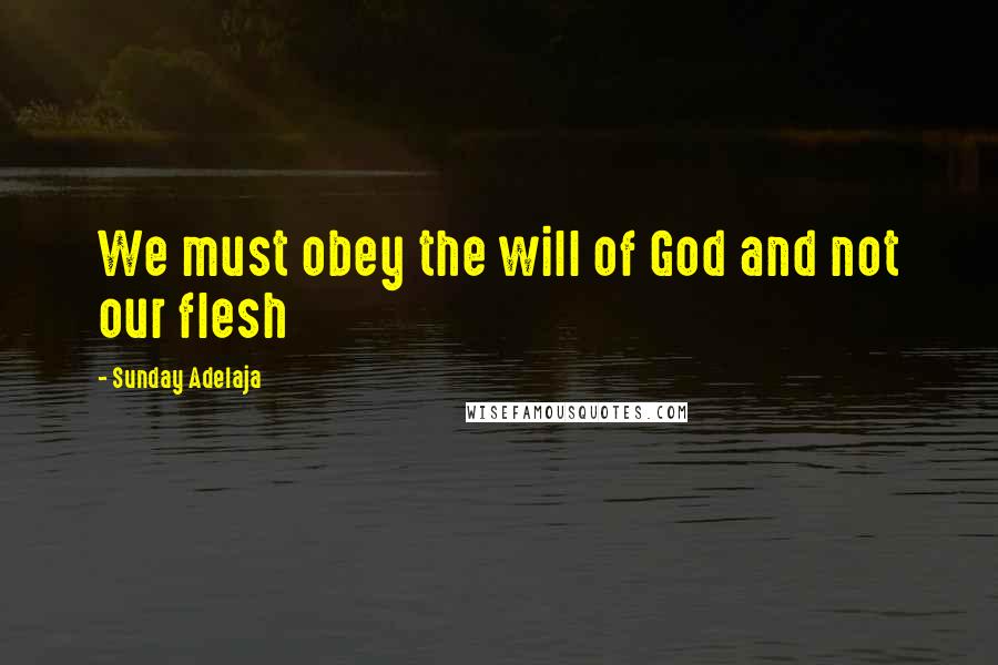 Sunday Adelaja Quotes: We must obey the will of God and not our flesh