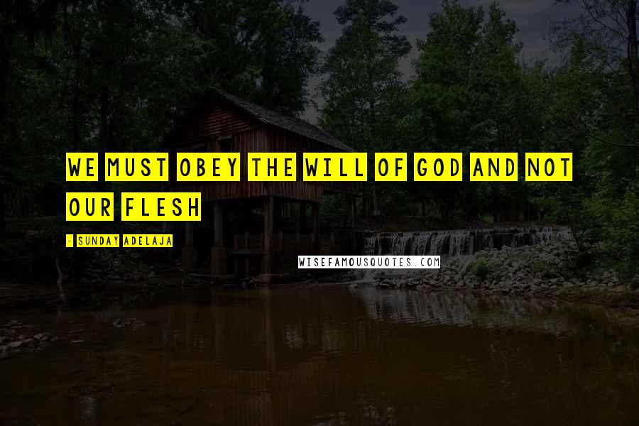 Sunday Adelaja Quotes: We must obey the will of God and not our flesh