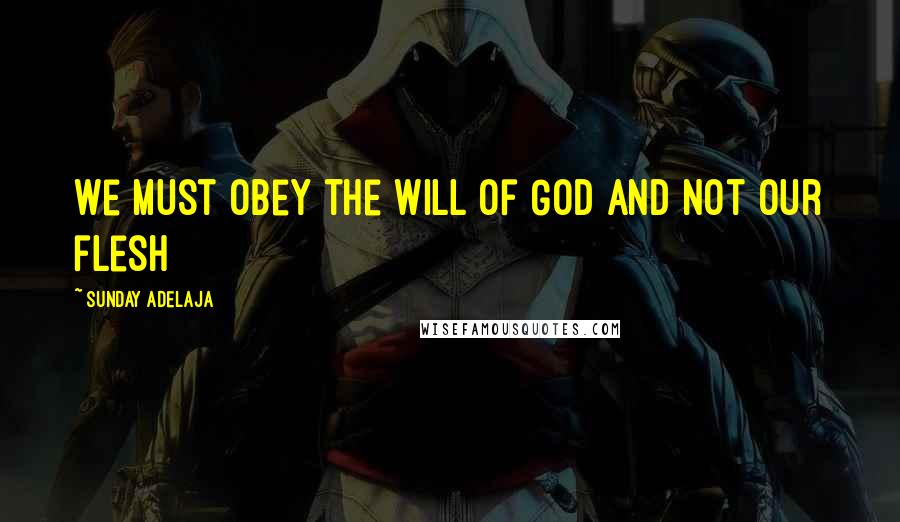 Sunday Adelaja Quotes: We must obey the will of God and not our flesh
