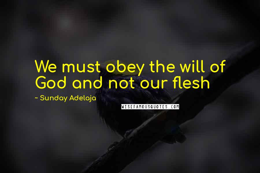 Sunday Adelaja Quotes: We must obey the will of God and not our flesh