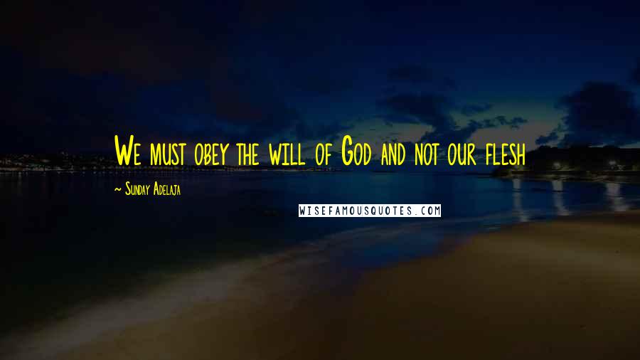 Sunday Adelaja Quotes: We must obey the will of God and not our flesh