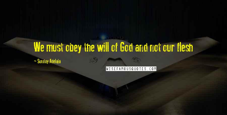 Sunday Adelaja Quotes: We must obey the will of God and not our flesh