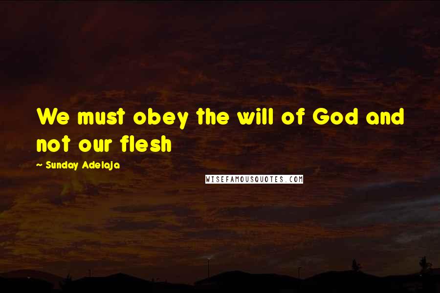 Sunday Adelaja Quotes: We must obey the will of God and not our flesh
