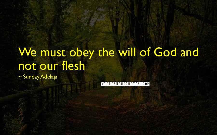 Sunday Adelaja Quotes: We must obey the will of God and not our flesh