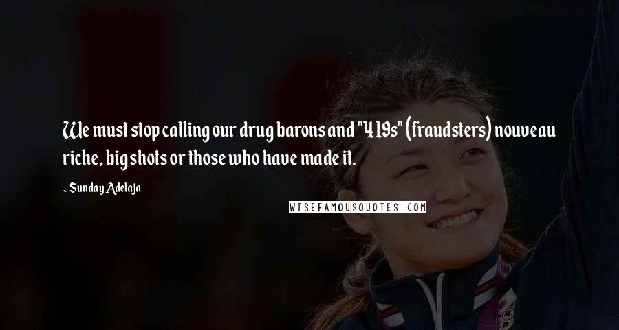 Sunday Adelaja Quotes: We must stop calling our drug barons and "419s" (fraudsters) nouveau riche, big shots or those who have made it.