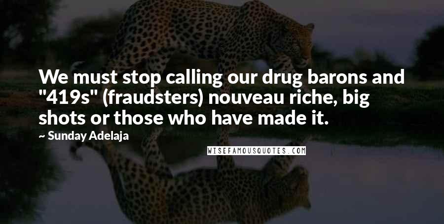 Sunday Adelaja Quotes: We must stop calling our drug barons and "419s" (fraudsters) nouveau riche, big shots or those who have made it.