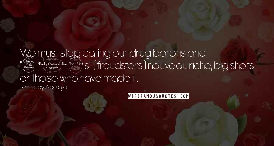 Sunday Adelaja Quotes: We must stop calling our drug barons and "419s" (fraudsters) nouveau riche, big shots or those who have made it.