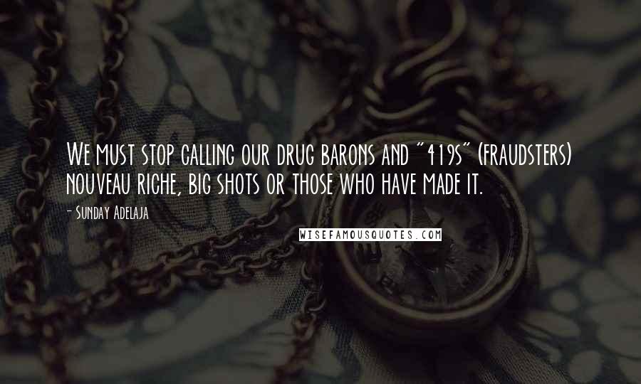 Sunday Adelaja Quotes: We must stop calling our drug barons and "419s" (fraudsters) nouveau riche, big shots or those who have made it.