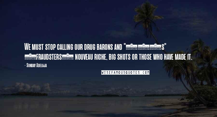 Sunday Adelaja Quotes: We must stop calling our drug barons and "419s" (fraudsters) nouveau riche, big shots or those who have made it.