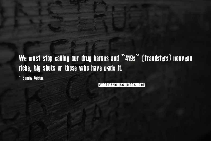 Sunday Adelaja Quotes: We must stop calling our drug barons and "419s" (fraudsters) nouveau riche, big shots or those who have made it.