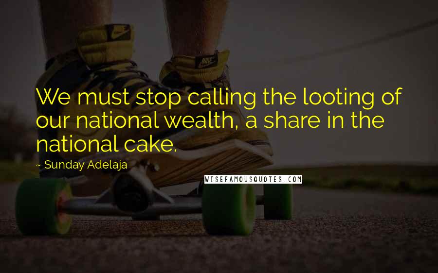 Sunday Adelaja Quotes: We must stop calling the looting of our national wealth, a share in the national cake.