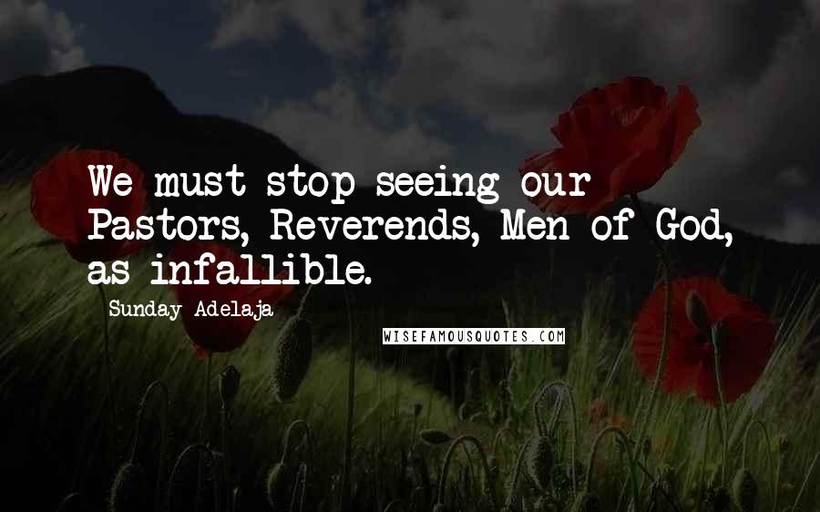 Sunday Adelaja Quotes: We must stop seeing our Pastors, Reverends, Men of God, as infallible.