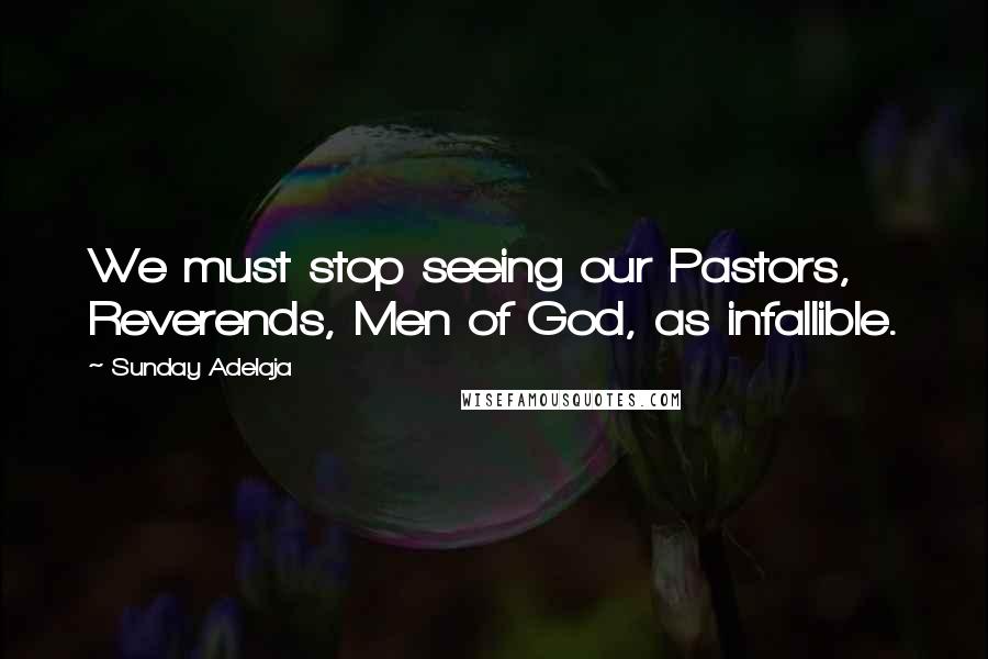 Sunday Adelaja Quotes: We must stop seeing our Pastors, Reverends, Men of God, as infallible.